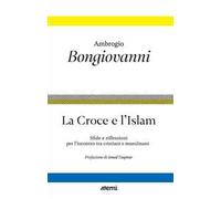La Croce e l'Islam. Sfide e riflessioni per l'incontro tra cristiani e musulmani