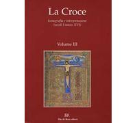 La Croce. Iconografia e interpretazione (secoli I-inizio XVI). Vol. 3: La Croce nella liturgia. La Croce nell'arte e nella letteratura del medioevo