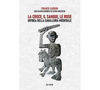 La croce, il sangue, le rose. Un’idea della cavalleria medievale