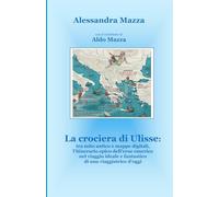 La crociera di Ulisse:: tra mito antico e mappe digitali, l’itinerario epico dell’eroe omerico nel viaggio ideale e fantastico di una viaggiatrice d’oggi