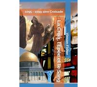 La Croix, l’Épée et le Sang: 1095 - 1099 1ère Croisade