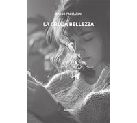 La cruda bellezza - Palmarini Marco