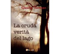 La cruda verità del lago di Claudia Torresan, 2016, Youcanprint