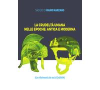 La crudeltà umana nelle epoche: antica e moderna - Marzano Mario