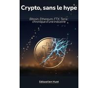 La crypto, sans le hype: Bitcoin, Ethereum, FTX, Terra : chronique d'une industrie