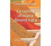 La cucina africana dimenticata: Il gusto esotico del cibo sano. Per principianti e avanzati e qualsiasi dieta