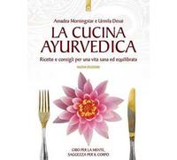 La cucina ayurvedica. Proprietà nutritive e terapeutiche dei cibi e delle combinazioni alimentari