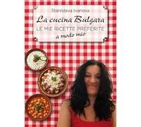 La cucina bulgara. Le mie ricette preferite a modo mio
