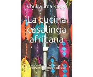 La cucina casalinga africana: Ricette gustose e poco usate. Per principianti e avanzati e qualsiasi dieta