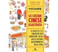 La cucina cinese illustrata. Le ricette e le curiosità per conoscere tutto sulla cultura gastronomica della Cina. Ediz. a colori