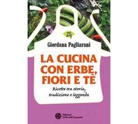 La cucina con erbe, fiori e tè. Ricette tra storia, tradizione e leggenda