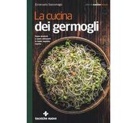 La cucina dei germogli. Come produrli e come utilizzarli in tante squisite ricette