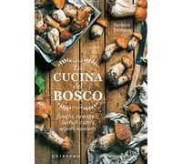 La Cucina del Bosco: Funghi, Castagne, Tartufi e Altri Sapori Nascosti