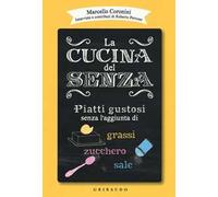 La cucina del senza. Piatti gustosi senza l'aggiunta di grassi, zucchero, sale