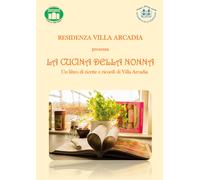 La cucina della nonna. Un libro di ricette e ricordi di Villa Arcadia di Residen