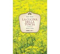 La cucina della Tuscia. Storia e ricette - Arieti Italo