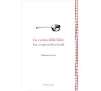 La cucina delle fiabe. Fate, streghe ed elfi ai fornelli. Nuova ediz.