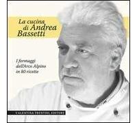 La cucina di Andrea Bassetti. Formaggi dell'arco alpino in 80 ricette