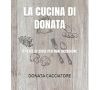 La Cucina Di Donata Ricette Sfiziose per Ogni Occasione di Donata Cacciatore, 2