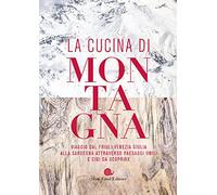 La cucina di montagna. Viaggio dal Friuli Venezia Giulia alla Sardegna attraverso paesaggi unici e cibi da scoprire