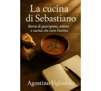 La cucina di Sebastiano: Storia di guarigione, amore e cucina che cura l'anima
