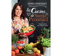 La cucina di Sonia Peronaci. Viaggio goloso tra i sapori d'Italia - Perona...