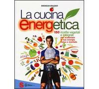 La cucina energetica. 150 ricette vegetali e integrali per scatenare la tua energia fisica e mentale