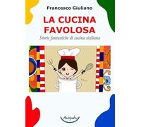 La cucina favolosa. Storie fantastiche di cucina siciliana - Giuliano Francesco