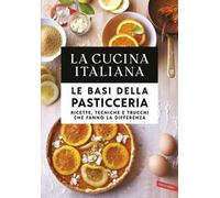 La cucina italiana. Le basi della pasticceria. Ricette, tecniche e trucchi che fanno la differenza