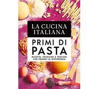 La cucina Italiana. Primi di pasta. Ricette, tecniche e trucchi che fanno la differenza