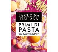 La cucina Italiana. Primi di pasta. Ricette, tecniche e trucchi che fanno la differenza
