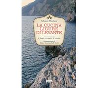 La cucina ligure di levante. Le fonti, le storie, le ricette