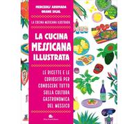 La cucina messicana illustrata. Le ricette e le curiosità per conoscere tutto sulla cultura gastronomica del Messico