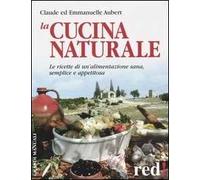 La cucina naturale. Le ricette di un'alimentazione sana, semplice e appetitosa