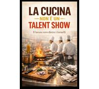 La Cucina non è un Talent Show: Il lavoro vero dietro i fornelli