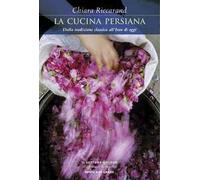 La cucina persiana. Dalla tradizione classica all'Iran di oggi