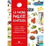 La cucina pugliese illustrata. Le ricette, i prodotti e i luoghi per conoscere tutto sulla cultura gastronomica della Puglia
