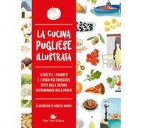 La cucina pugliese illustrata. Le ricette, i prodotti e i luoghi per conoscere tutto sulla cultura gastronomica della Puglia