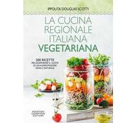La cucina regionale italiana vegetariana. 500 ricette per assaporare il gusto di un'alimentazione sana e naturale
