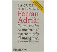 La cucina reinventata. Ferran Adrià: l'uomo che ha cambiato il nostro modo di mangiare