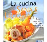 La cucina sana e leggera. Ricette salutari e gustose per tutti i giorni
