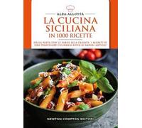 La cucina siciliana in 1000 ricette. Dalla pasta con le sarde alla cassata: i segreti di una tradizione culinaria ricca di sapori antichi