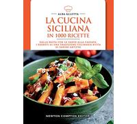 La cucina siciliana in 1000 ricette. Dalla pasta con le sarde alla cassata: i segreti di una tradizione culinaria ricca di sapori antichi