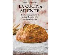 La Cucina Silente: Storie che saziano il cuore. Ricette che nutrono l’anima.