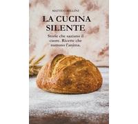 La Cucina Silente: Storie che saziano il cuore. Ricette che nutrono l’anima.