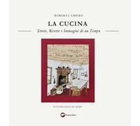 La cucina. Storie, ricette e immagini di un tempo