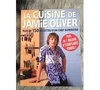 La cuisine de Jamie Oliver. Plus de 150 recettes d'un chef superstar.