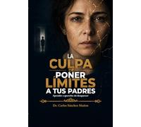 LA CULPA DE PONER LÍMITES A TUS PADRES: Aprender a quererlos sin desaparecer