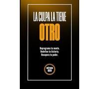 LA CULPA LA TIENE OTRO: Reprograma tu mente. Redefine tu vida. Recupera tu poder.