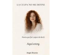 La culpa no me define: Cómo transformé mi vida en 3 pasos y recuperé mi autoestima